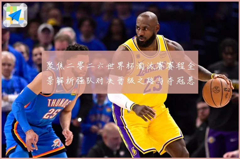 聚焦二零二六世界杯淘汰赛赛程全景解析强队对决晋级之路与夺冠悬数据研判-深度解析