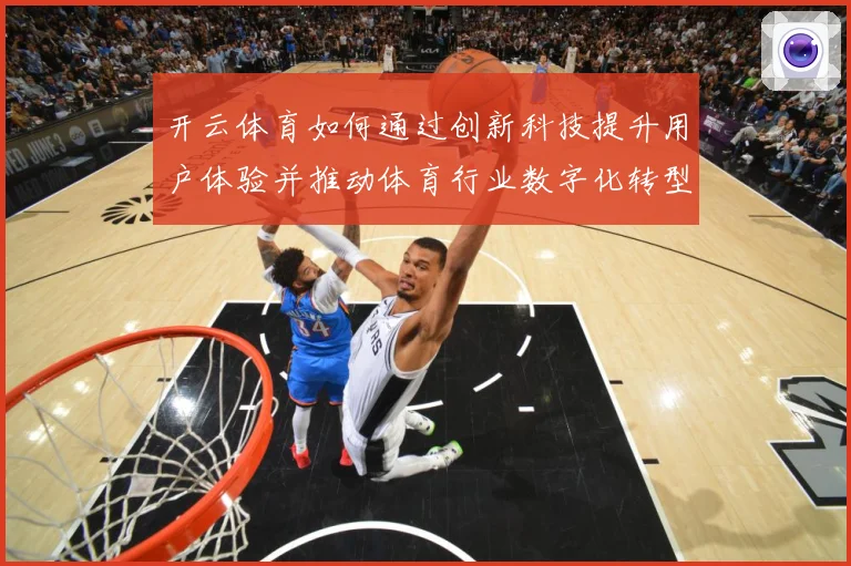 开云体育如何通过创新科技提升用户体验并推动体育行业数字化转型专题观察-深度解析
