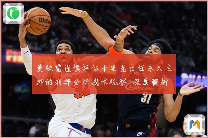 曼联需谨慎评估卡里克出任永久主帅的利弊分析战术观察-深度解析