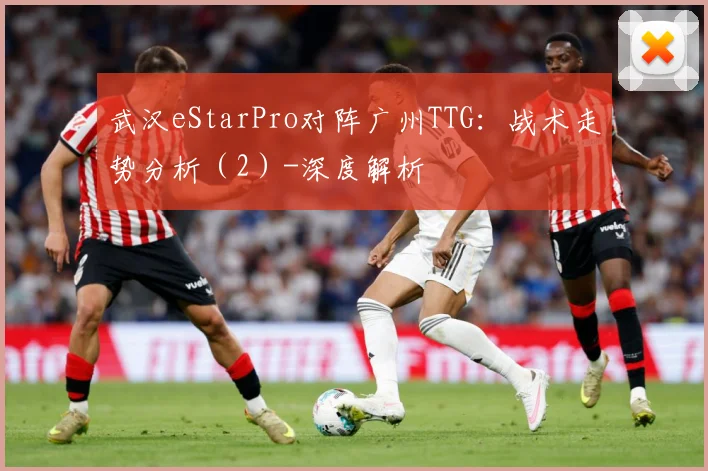 武汉eStarPro对阵广州TTG：战术走势分析（2）-深度解析