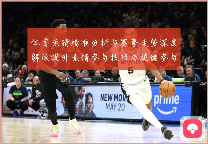 体育竞猜精准分析与赛事走势深度解读提升竞猜参与技巧与稳健参与成长观察-深度解析