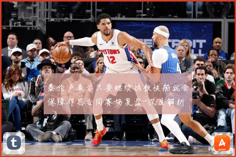泰伦卢表示只要继续执教快船就会保障邓恩合同赛场复盘-深度解析