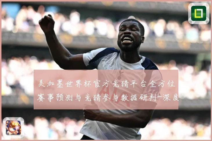 美加墨世界杯官方竞猜平台全方位赛事预测与竞猜参与数据研判-深度解析