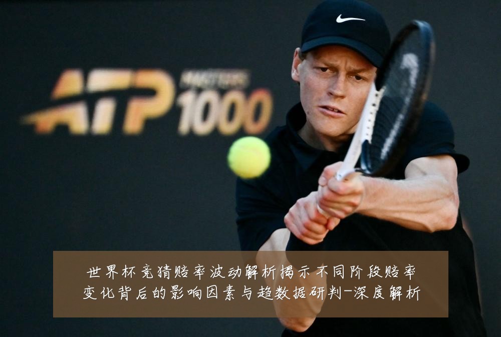 世界杯竞猜赔率波动解析揭示不同阶段赔率变化背后的影响因素与趋数据研判-深度解析