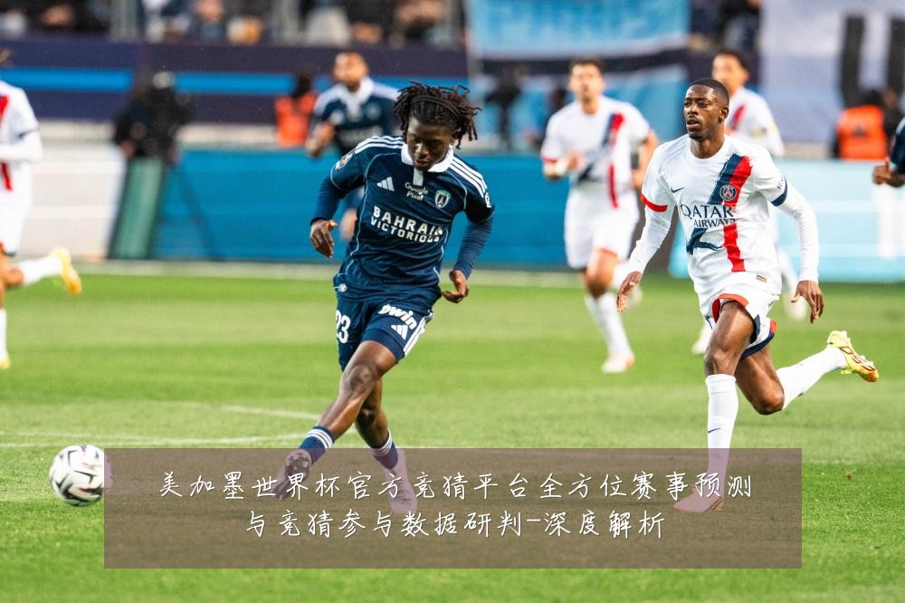 美加墨世界杯官方竞猜平台全方位赛事预测与竞猜参与数据研判-深度解析
