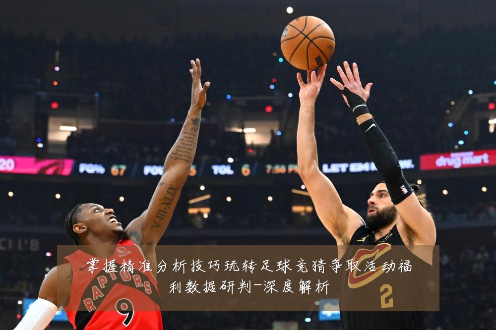 掌握精准分析技巧玩转足球竞猜争取活动福利数据研判-深度解析