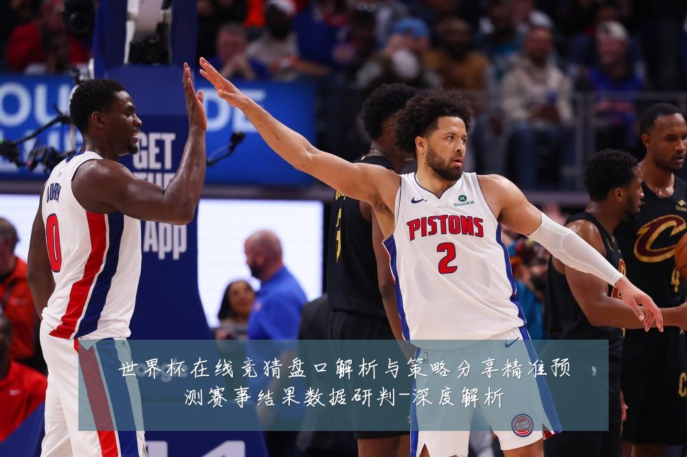世界杯在线竞猜盘口解析与策略分享精准预测赛事结果数据研判-深度解析