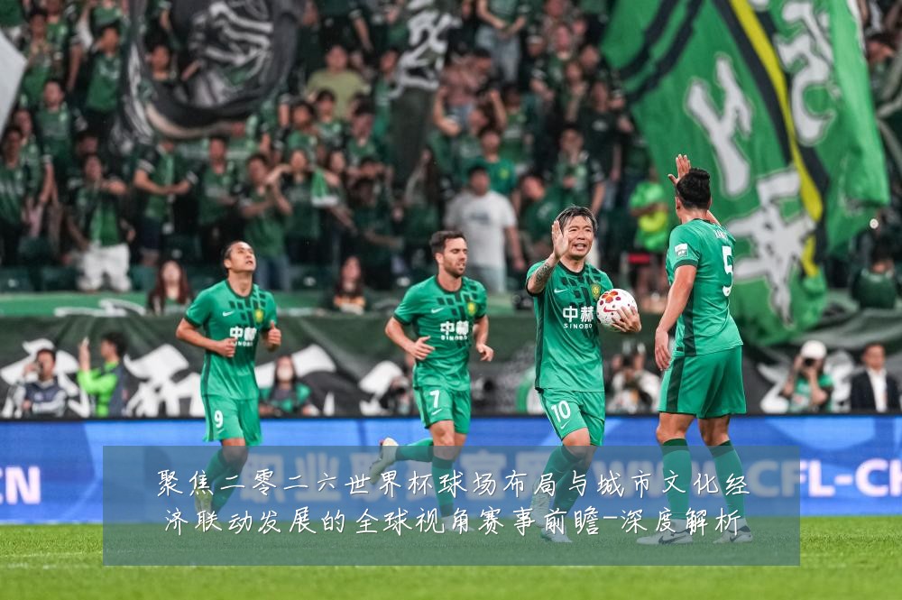 聚焦二零二六世界杯球场布局与城市文化经济联动发展的全球视角赛事前瞻-深度解析