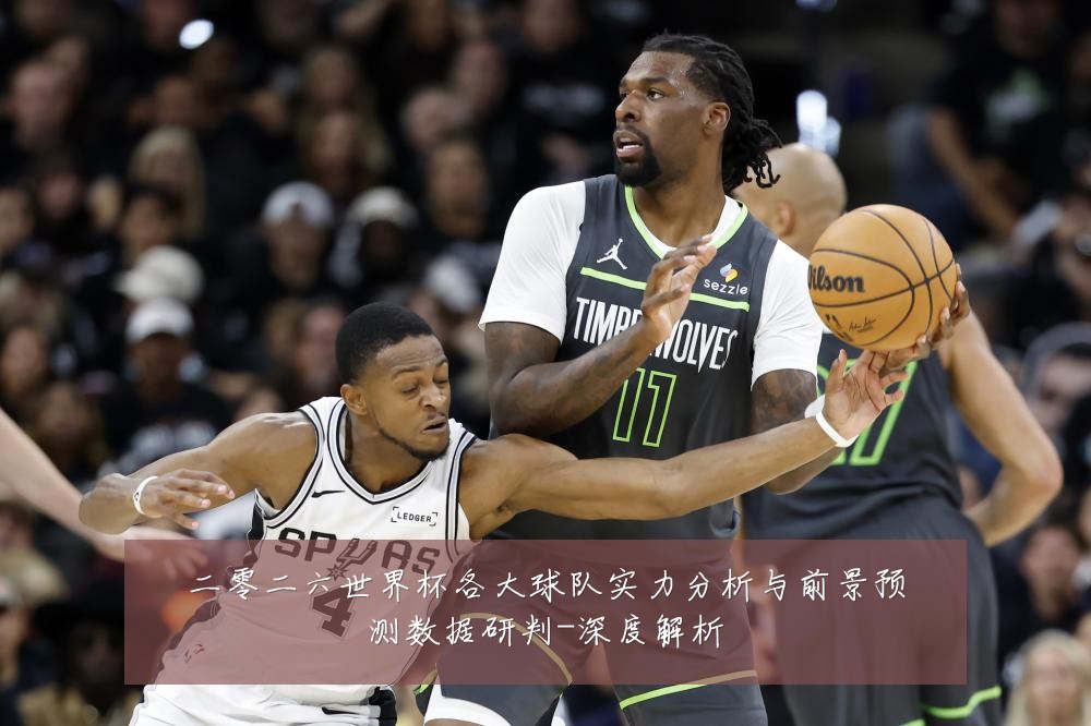 二零二六世界杯各大球队实力分析与前景预测数据研判-深度解析