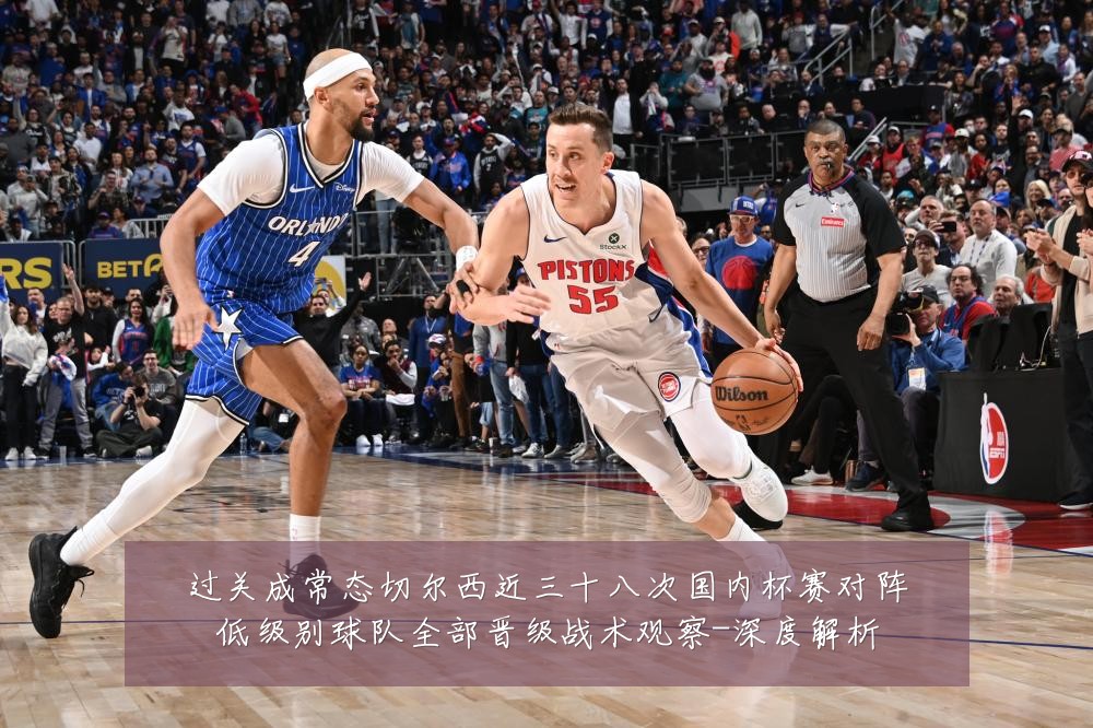 过关成常态切尔西近三十八次国内杯赛对阵低级别球队全部晋级战术观察-深度解析