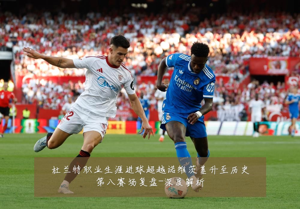 杜兰特职业生涯进球超越诺维茨基升至历史第八赛场复盘-深度解析
