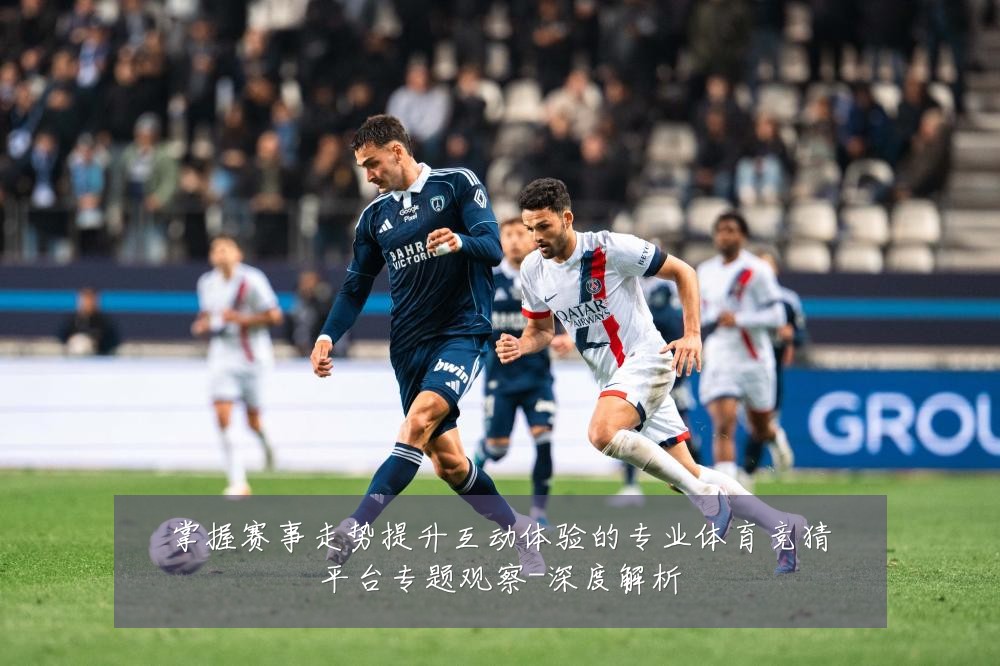 掌握赛事走势提升互动体验的专业体育竞猜平台专题观察-深度解析