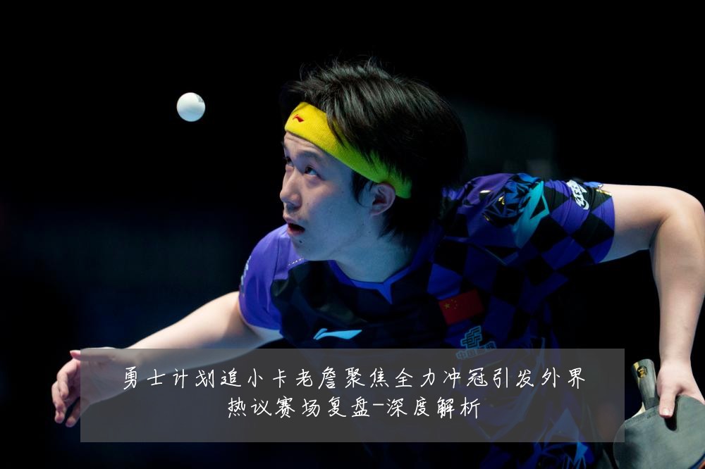 勇士计划追小卡老詹聚焦全力冲冠引发外界热议赛场复盘-深度解析